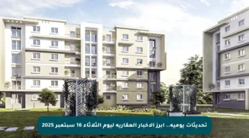 تحديثات يومية.. أبرز الأخبار العقارية ليوم الثلاثاء 16 سبتمبر 2025